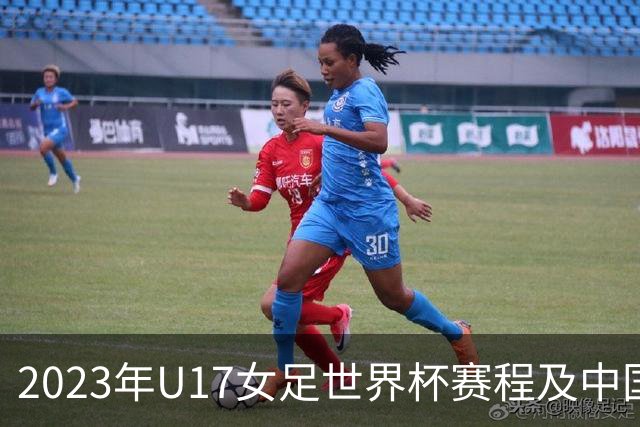 2023年U17女足世界杯赛程及中国队对阵分析